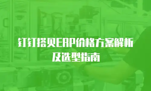 钉钉搭贝ERP价格方案解析及选型指南