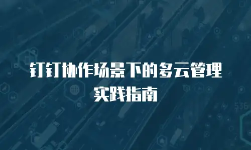 钉钉协作场景下的多云管理实践指南
