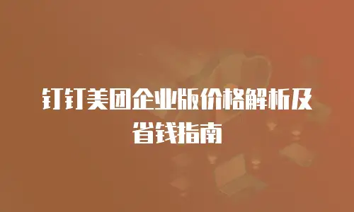 钉钉美团企业版价格解析及省钱指南