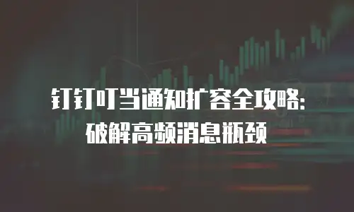 钉钉叮当通知扩容全攻略：破解高频消息瓶颈