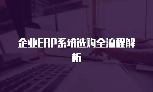 企业ERP系统选购全流程解析
