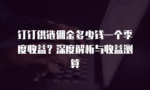 钉钉供链佣金多少钱一个季度收益？深度解析与收益测算