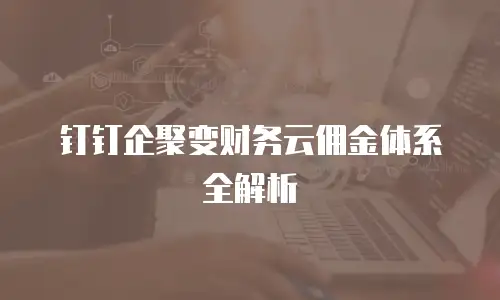 钉钉企聚变财务云佣金体系全解析