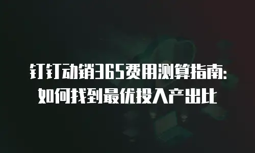 钉钉动销365费用测算指南：如何找到最优投入产出比