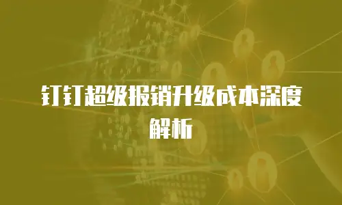 钉钉超级报销升级成本深度解析