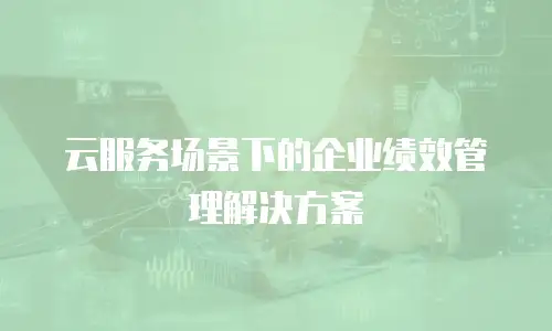 云服务场景下的企业绩效管理解决方案