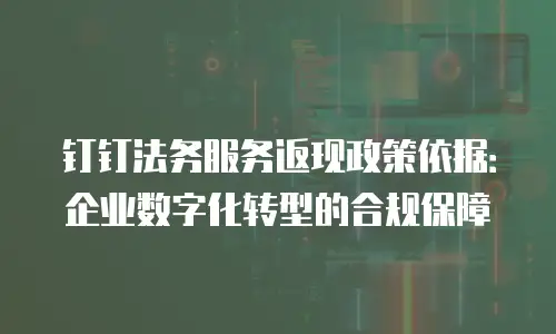钉钉法务服务返现政策依据：企业数字化转型的合规保障