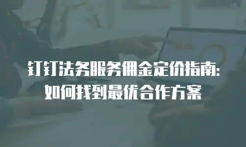 钉钉法务服务佣金定价指南：如何找到最优合作方案