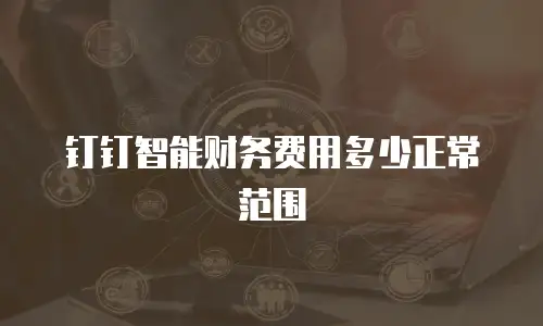钉钉智能财务费用多少正常范围