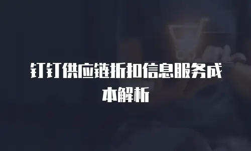 钉钉供应链折扣信息服务成本解析