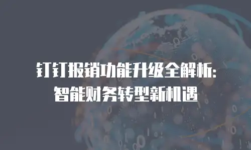 钉钉报销功能升级全解析：智能财务转型新机遇