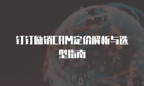 钉钉励销CRM定价解析与选型指南