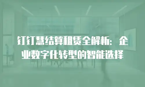 钉钉慧结算租赁全解析：企业数字化转型的智能选择