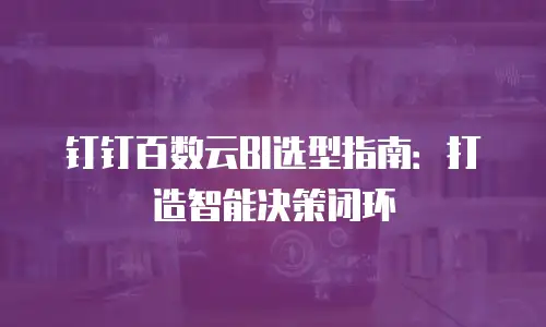 钉钉百数云BI选型指南：打造智能决策闭环