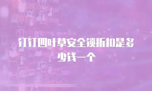 钉钉四叶草安全锁折扣是多少钱一个