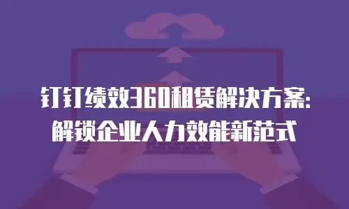钉钉绩效360租赁解决方案：解锁企业人力效能新范式