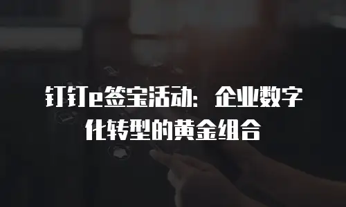 钉钉e签宝活动：企业数字化转型的黄金组合