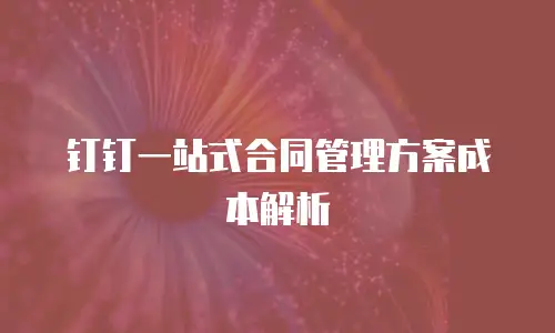 钉钉一站式合同管理方案成本解析