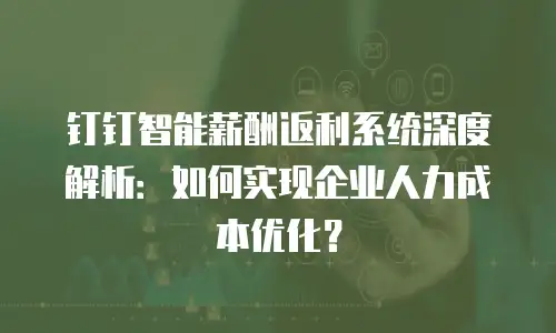 钉钉智能薪酬返利系统深度解析：如何实现企业人力成本优化？