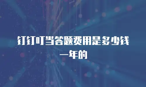 钉钉叮当答题费用是多少钱一年的