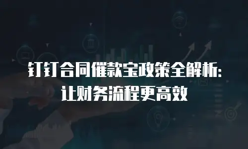 钉钉合同催款宝政策全解析：让财务流程更高效
