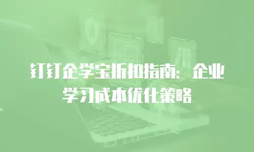 钉钉企学宝折扣指南：企业学习成本优化策略