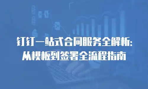 钉钉一站式合同服务全解析：从模板到签署全流程指南