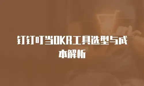 钉钉叮当OKR工具选型与成本解析