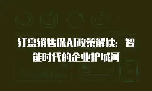 钉盘销售保AI政策解读：智能时代的企业护城河
