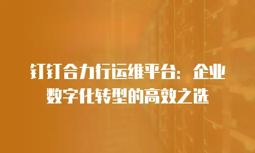 钉钉合力行运维平台：企业数字化转型的高效之选