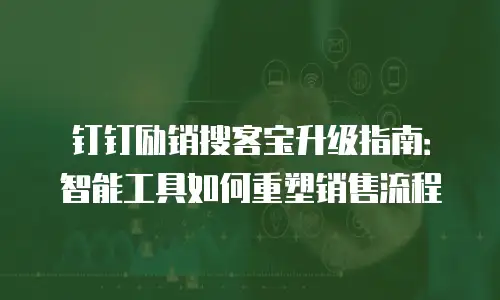 钉钉励销搜客宝升级指南：智能工具如何重塑销售流程