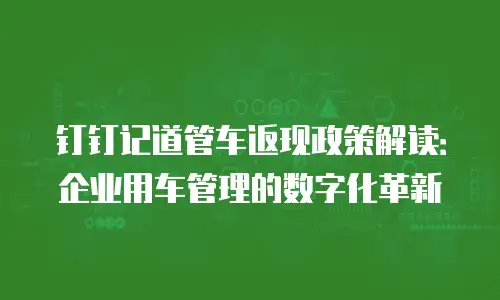 钉钉记道管车返现政策解读：企业用车管理的数字化革新