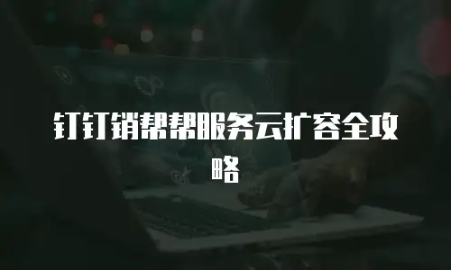钉钉销帮帮服务云扩容全攻略