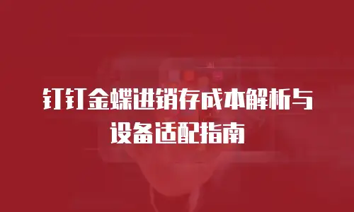 钉钉金蝶进销存成本解析与设备适配指南