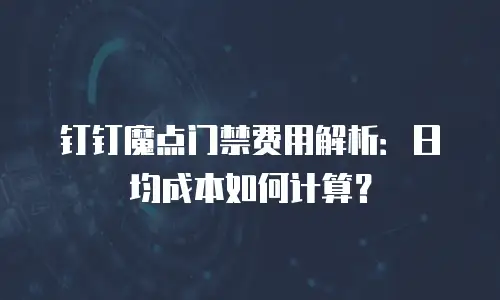 钉钉魔点门禁费用解析：日均成本如何计算？