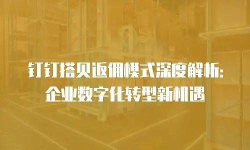 钉钉搭贝返佣模式深度解析：企业数字化转型新机遇