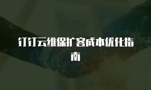钉钉云维保扩容成本优化指南