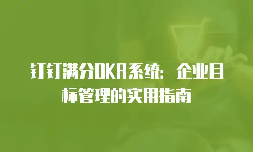 钉钉满分OKR系统：企业目标管理的实用指南