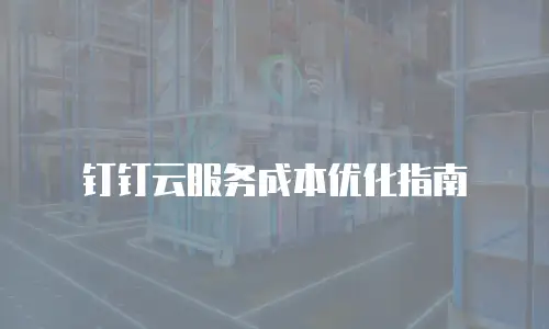 钉钉云服务成本优化指南