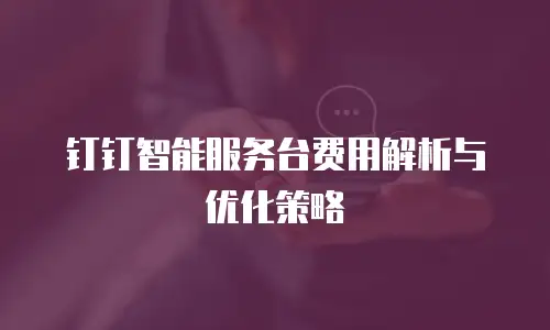 钉钉智能服务台费用解析与优化策略
