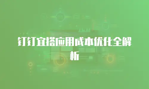 钉钉宜搭应用成本优化全解析