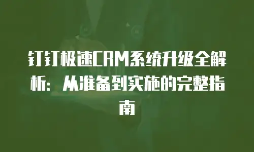 钉钉极速CRM系统升级全解析：从准备到实施的完整指南