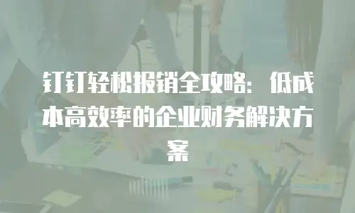 钉钉轻松报销全攻略：低成本高效率的企业财务解决方案