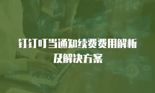 钉钉叮当通知续费费用解析及解决方案