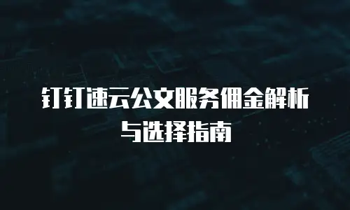 钉钉速云公文服务佣金解析与选择指南
