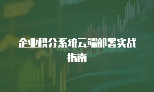企业积分系统云端部署实战指南