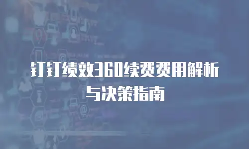 钉钉绩效360续费费用解析与决策指南