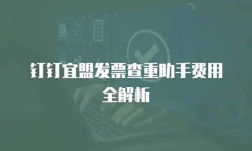钉钉宜盟发票查重助手费用全解析