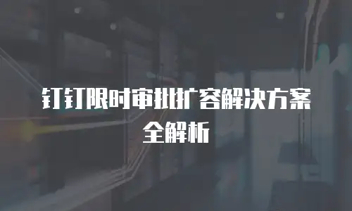 钉钉限时审批扩容解决方案全解析