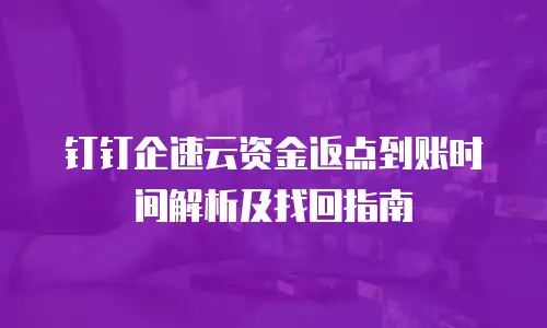 钉钉企速云资金返点到账时间解析及找回指南